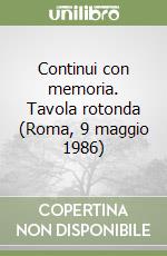 Continui con memoria. Tavola rotonda (Roma, 9 maggio 1986) libro