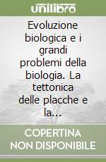 Evoluzione biologica e i grandi problemi della biologia. La tettonica delle placche e la distribuzione dei viventi. 16º Seminario libro