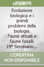 Evoluzione biologica e i grandi problemi della biologia. Faune attuali e faune fossili. 19º Seminario (Roma, 26-28 febbraio 1992) libro