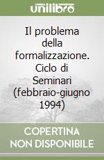 Il problema della formalizzazione. Ciclo di Seminari (febbraio-giugno 1994) libro