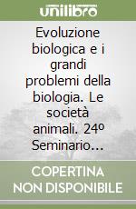 Evoluzione biologica e i grandi problemi della biologia. Le società animali. 24º Seminario (Roma, 26-28 febbraio 1997)