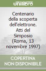 Centenario della scoperta dell'elettrone. Atti del Simposio (Roma, 13 novembre 1997) libro