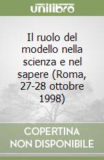 Il ruolo del modello nella scienza e nel sapere (Roma, 27-28 ottobre 1998) libro