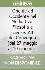 Oriente ed Occidente nel Medio Evo. Filosofia e scienze. Atti del Convegno (dal 27 maggio al 10 giugno 1956) libro