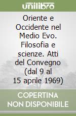 Oriente e Occidente nel Medio Evo. Filosofia e scienze. Atti del Convegno (dal 9 al 15 aprile 1969) libro