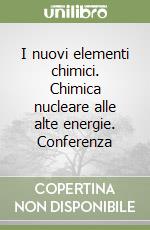 I nuovi elementi chimici. Chimica nucleare alle alte energie. Conferenza libro