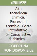 Alta tecnologia chimica. Processi di scambio. Corso introduttivo. 5º Corso estivo di chimica (Varese 26 settembre-8 ottobre 1960) libro