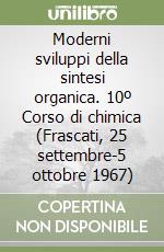 Moderni sviluppi della sintesi organica. 10º Corso di chimica (Frascati, 25 settembre-5 ottobre 1967) libro