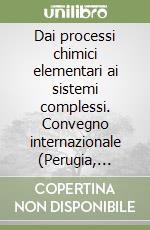 Dai processi chimici elementari ai sistemi complessi. Convegno internazionale (Perugia, 29-30 marzo 1994) libro