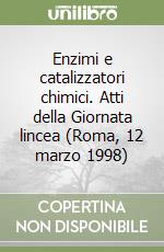 Enzimi e catalizzatori chimici. Atti della Giornata lincea (Roma, 12 marzo 1998) libro