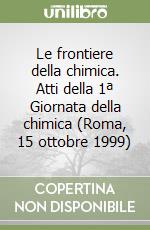 Le frontiere della chimica. Atti della 1ª Giornata della chimica (Roma, 15 ottobre 1999) libro