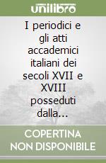 I periodici e gli atti accademici italiani dei secoli XVII e XVIII posseduti dalla Biblioteca. Catalogo ragionato