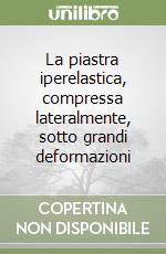 La piastra iperelastica, compressa lateralmente, sotto grandi deformazioni libro