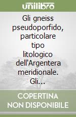 Gli gneiss pseudoporfido, particolare tipo litologico dell'Argentera meridionale. Gli affioramenti nel bacino della Beonia (Bieugne)... libro