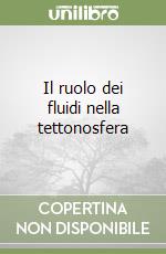 Il ruolo dei fluidi nella tettonosfera libro