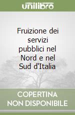 Fruizione dei servizi pubblici nel Nord e nel Sud d'Italia libro