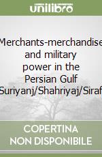 Merchants-merchandise and military power in the Persian Gulf (Suriyanj/Shahriyaj/Siraf) libro