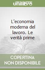 L'economia moderna del lavoro. Le verità prime libro