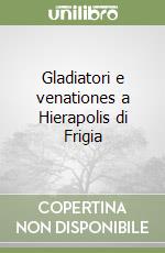 Gladiatori e venationes a Hierapolis di Frigia