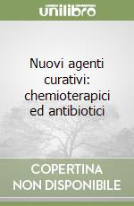 Nuovi agenti curativi: chemioterapici ed antibiotici libro