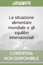 La situazione alimentare mondiale e gli squilibri internazionali libro