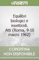 Equilibri biologici e insetticidi. Atti (Roma, 9-10 marzo 1962) libro