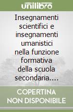Insegnamenti scientifici e insegnamenti umanistici nella funzione formativa della scuola secondaria. Atti (Roma, 8-10 maggio 1962) libro