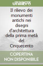 Il rilievo dei monumenti antichi nei disegni d'architettura della prima metà del Cinquecento libro