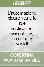 L'automazione elettronica e le sue implicazioni scientifiche, tecniche e sociali libro