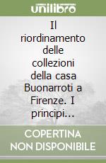 Il riordinamento delle collezioni della casa Buonarroti a Firenze. I principi seguiti. Nuove scoperte e acquisizioni libro