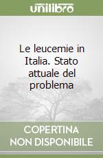 Le leucemie in Italia. Stato attuale del problema libro