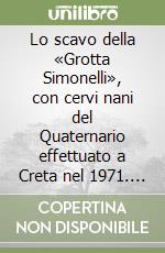 Lo scavo della «Grotta Simonelli», con cervi nani del Quaternario effettuato a Creta nel 1971. .. libro