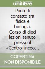 Punti di contatto tra fisica e biologia. Corso di dieci lezioni tenuto presso il «Centro linceo interdisciplinare di scienze matematiche...» (maggio 1972) libro