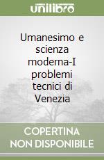 Umanesimo e scienza moderna-I problemi tecnici di Venezia libro