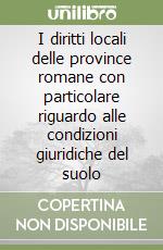 I diritti locali delle province romane con particolare riguardo alle condizioni giuridiche del suolo libro