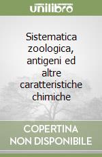 Sistematica zoologica, antigeni ed altre caratteristiche chimiche