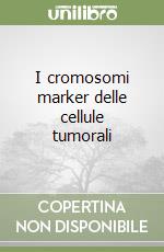 I cromosomi marker delle cellule tumorali libro