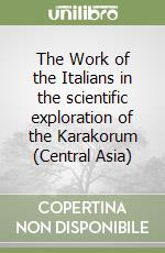 The Work of the Italians in the scientific exploration of the Karakorum (Central Asia) libro