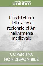 L'architettura della scuola regionale di Ani nell'Armenia medievale