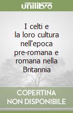 I celti e la loro cultura nell'epoca pre-romana e romana nella Britannia libro