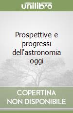 Prospettive e progressi dell'astronomia oggi