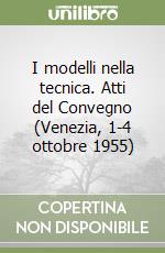 I modelli nella tecnica. Atti del Convegno (Venezia, 1-4 ottobre 1955) libro