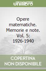 Opere matematiche. Memorie e note. Vol. 5: 1926-1940 libro