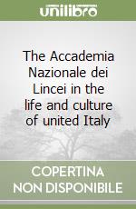 The Accademia Nazionale dei Lincei in the life and culture of united Italy libro