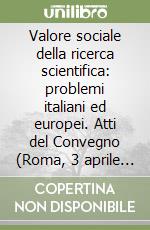 Valore sociale della ricerca scientifica: problemi italiani ed europei. Atti del Convegno (Roma, 3 aprile 2000)