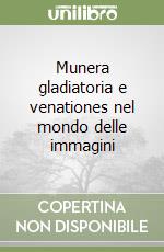 Munera gladiatoria e venationes nel mondo delle immagini