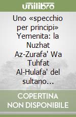 Uno «specchio per principi» Yemenita: la Nuzhat Az-Zurafa' Wa Tuhfat Al-Hulafa' del sultano Rasulide Al Malik Al-afdal (m-778/1377)