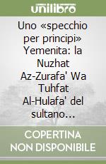 Uno «specchio per principi» Yemenita: la Nuzhat Az-Zurafa' Wa Tuhfat Al-Hulafa' del sultano Rasulide Al Malik Al-afdal (m-778/1377) libro