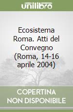 Ecosistema Roma. Atti del Convegno (Roma, 14-16 aprile 2004) libro