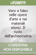 Vero e falso nelle opere d'arte e nei materiali storici. Il ruolo dell'archeometria libro